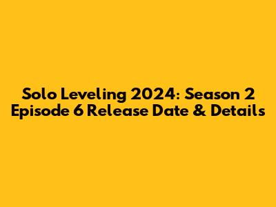 Solo Leveling 2024: Season 2 Episode 6 Release Date & Details