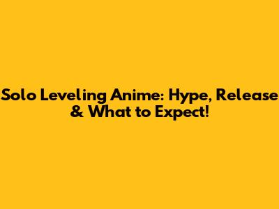 Solo Leveling Anime: Hype, Release & What to Expect!
