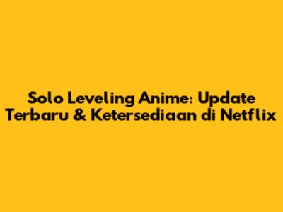 Solo Leveling Anime: Update Terbaru & Ketersediaan di Netflix