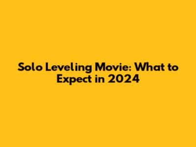 Solo Leveling Movie: What to Expect in 2024