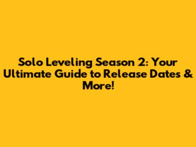 Solo Leveling Season 2: Your Ultimate Guide to Release Dates & More!