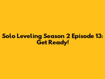 Solo Leveling Season 2 Episode 13: Get Ready!