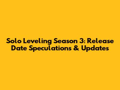 Solo Leveling Season 3: Release Date Speculations & Updates