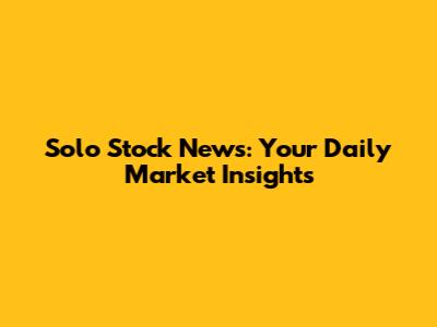 Solo Stock News: Your Daily Market Insights