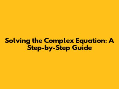 Solving the Complex Equation: A Step-by-Step Guide