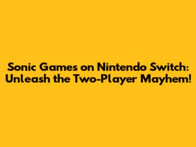 Sonic Games on Nintendo Switch: Unleash the Two-Player Mayhem!