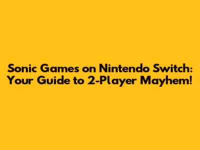 Sonic Games on Nintendo Switch: Your Guide to 2-Player Mayhem!