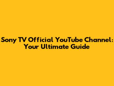 Sony TV Official YouTube Channel: Your Ultimate Guide
