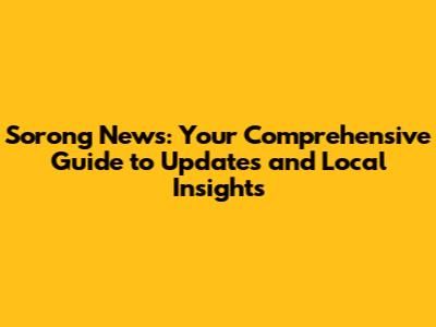 Sorong News: Your Comprehensive Guide to Updates and Local Insights