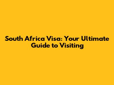 South Africa Visa: Your Ultimate Guide to Visiting