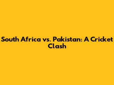 South Africa vs. Pakistan: A Cricket Clash