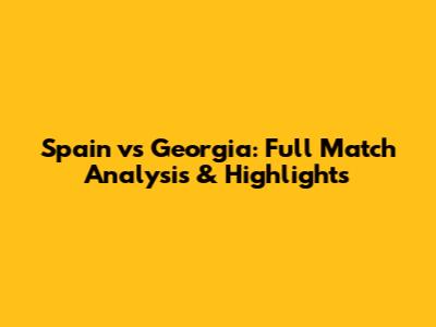 Spain vs Georgia: Full Match Analysis & Highlights