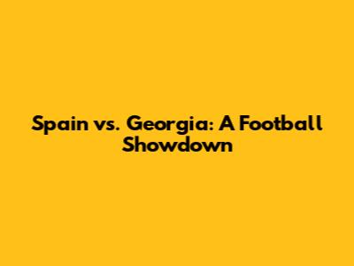Spain vs. Georgia: A Football Showdown