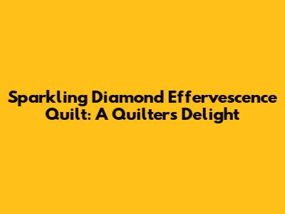 Sparkling Diamond Effervescence Quilt: A Quilter's Delight