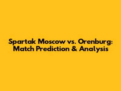Spartak Moscow vs. Orenburg: Match Prediction & Analysis