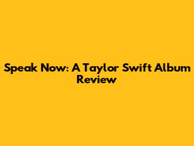 Speak Now: A Taylor Swift Album Review
