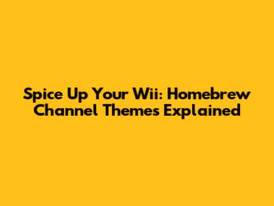 Spice Up Your Wii: Homebrew Channel Themes Explained