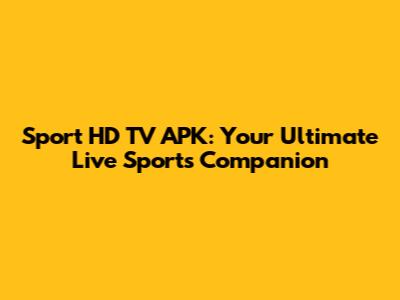 Sport HD TV APK: Your Ultimate Live Sports Companion