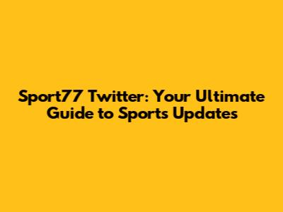 Sport77 Twitter: Your Ultimate Guide to Sports Updates