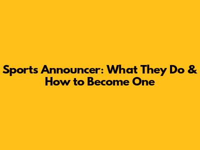 Sports Announcer: What They Do & How to Become One