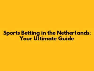 Sports Betting in the Netherlands: Your Ultimate Guide