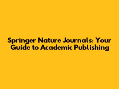 Springer Nature Journals: Your Guide to Academic Publishing