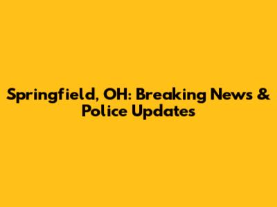 Springfield, OH: Breaking News & Police Updates