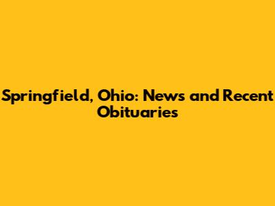 Springfield, Ohio: News and Recent Obituaries