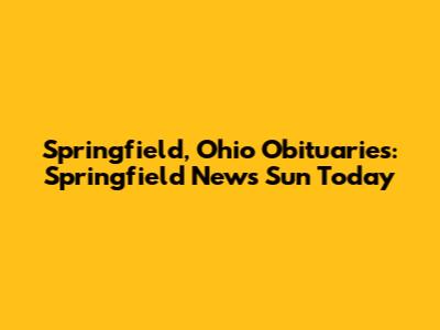 Springfield, Ohio Obituaries: Springfield News Sun Today
