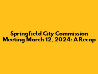 Springfield City Commission Meeting March 12, 2024: A Recap