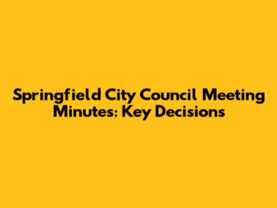 Springfield City Council Meeting Minutes: Key Decisions