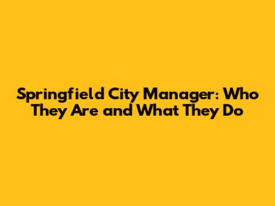Springfield City Manager: Who They Are and What They Do