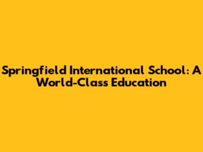 Springfield International School: A World-Class Education
