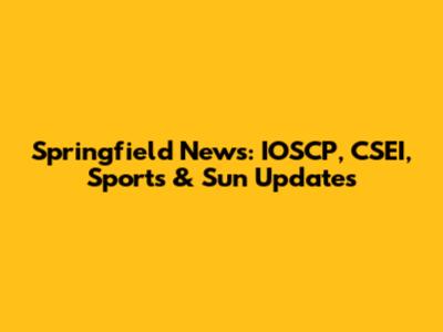 Springfield News: IOSCP, CSEI, Sports & Sun Updates