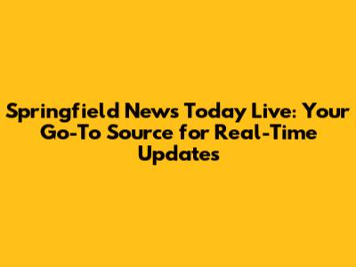 Springfield News Today Live: Your Go-To Source for Real-Time Updates