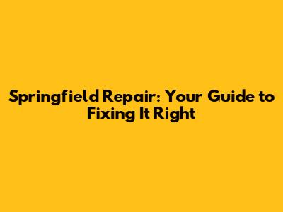 Springfield Repair: Your Guide to Fixing It Right