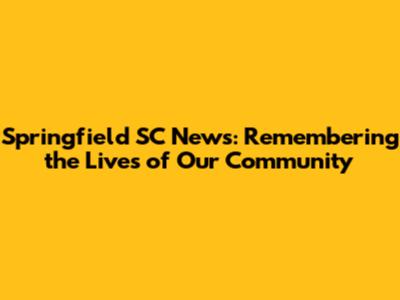 Springfield SC News: Remembering the Lives of Our Community