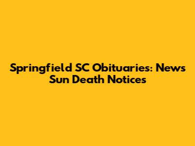 Springfield SC Obituaries: News Sun Death Notices