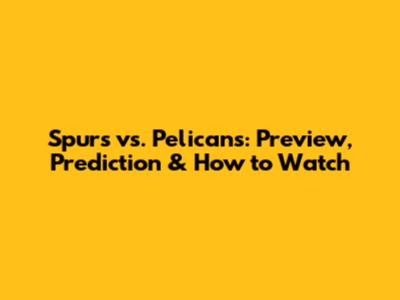 Spurs vs. Pelicans: Preview, Prediction & How to Watch