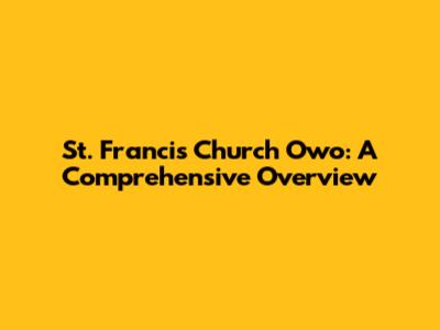 St. Francis Church Owo: A Comprehensive Overview