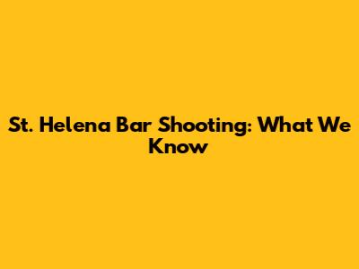 St. Helena Bar Shooting: What We Know