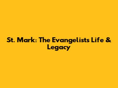 St. Mark: The Evangelist's Life & Legacy