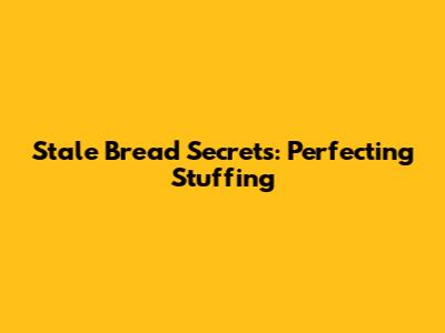 Stale Bread Secrets: Perfecting Stuffing