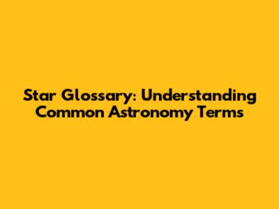 Star Glossary: Understanding Common Astronomy Terms