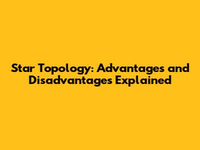 Star Topology: Advantages and Disadvantages Explained