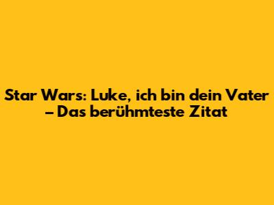 Star Wars: Luke, ich bin dein Vater – Das berühmteste Zitat