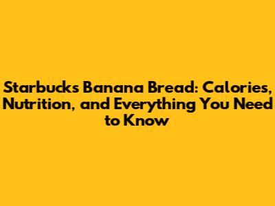 Starbucks Banana Bread: Calories, Nutrition, and Everything You Need to Know