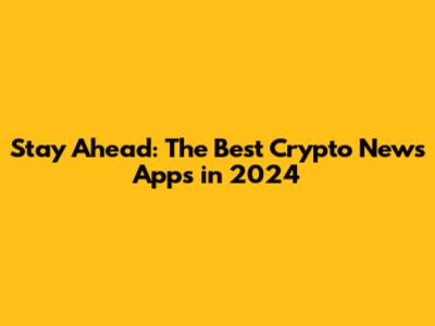 Stay Ahead: The Best Crypto News Apps in 2024