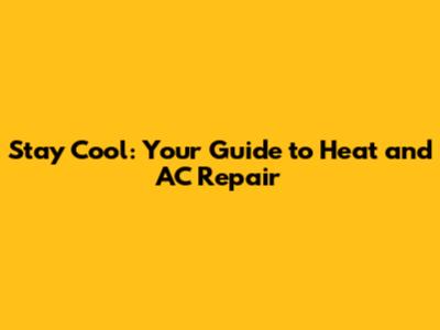 Stay Cool: Your Guide to Heat and AC Repair