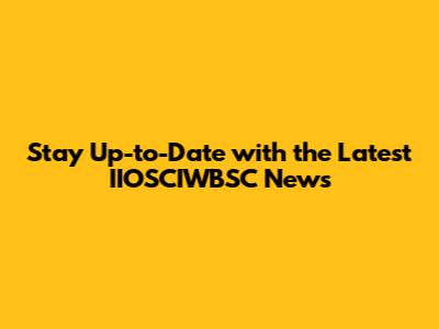 Stay Up-to-Date with the Latest IIOSCIWBSC News